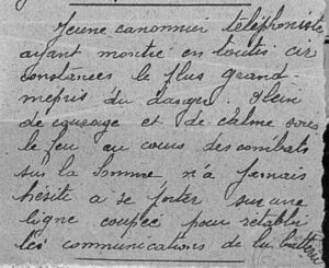 « Jeune cannonier téléphoniste ayant montré en toute circonstances le plus grand mépris du danger. Plein de courage et de calme sous le feu au cours des combats sur la Somme, n’a jamais hésité à se porter sur une ligne coupée pour rétablir les communications de la batterie. »
